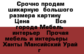 Срочно продам шикарную ,большого размера картину!!! › Цена ­ 20 000 - Все города Мебель, интерьер » Прочая мебель и интерьеры   . Ханты-Мансийский,Урай г.